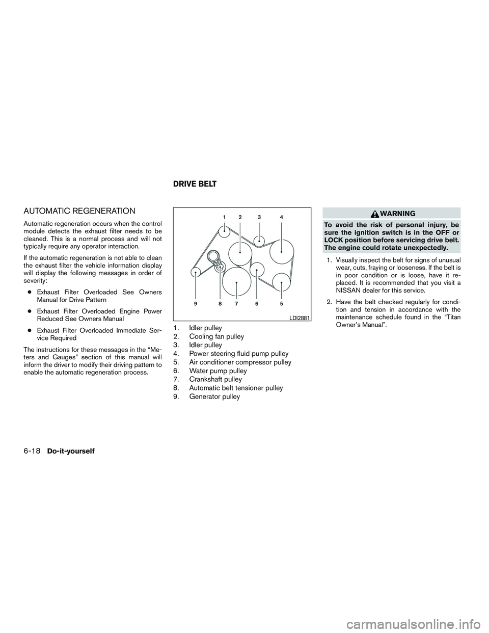 NISSAN TITAN XD 2017 Owners Manual AUTOMATIC REGENERATION
Automatic regeneration occurs when the control
module detects the exhaust filter needs to be
cleaned. This is a normal process and will not
typically require any operator intera NISSAN TITAN XD 2017 Owners Manual AUTOMATIC REGENERATION
Automatic regeneration occurs when the control
module detects the exhaust filter needs to be
cleaned. This is a normal process and will not
typically require any operator intera