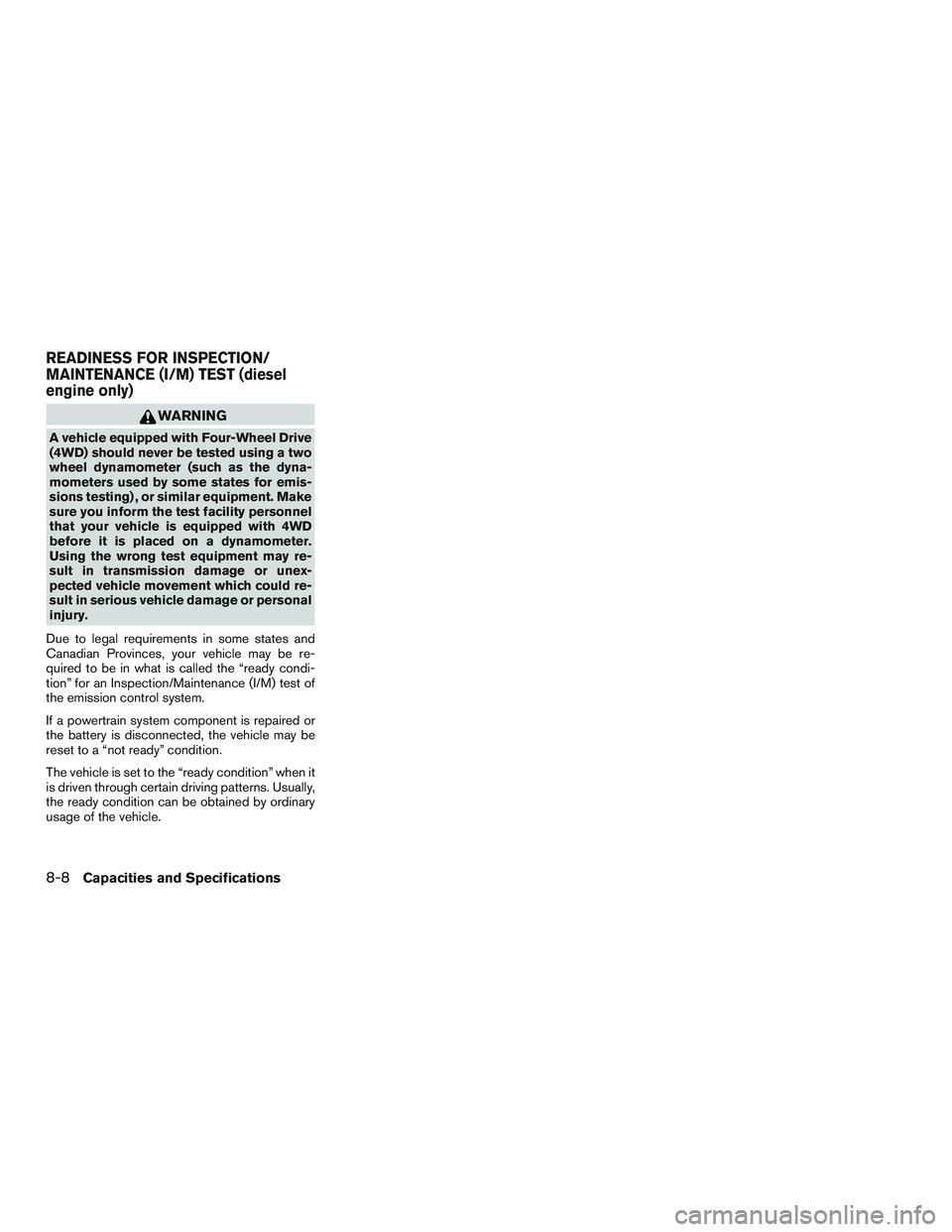 NISSAN TITAN XD 2017  Owners Manual WARNING
A vehicle equipped with Four-Wheel Drive
(4WD) should never be tested using a two
wheel dynamometer (such as the dyna-
mometers used by some states for emis-
sions testing) , or similar equipm