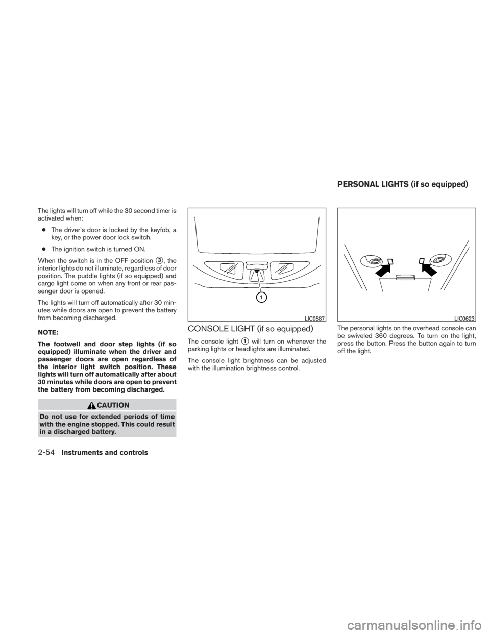 NISSAN TITAN 2011  Owners Manual The lights will turn off while the 30 second timer is
activated when:● The driver’s door is locked by the keyfob, a
key, or the power door lock switch.
● The ignition switch is turned ON.
When t