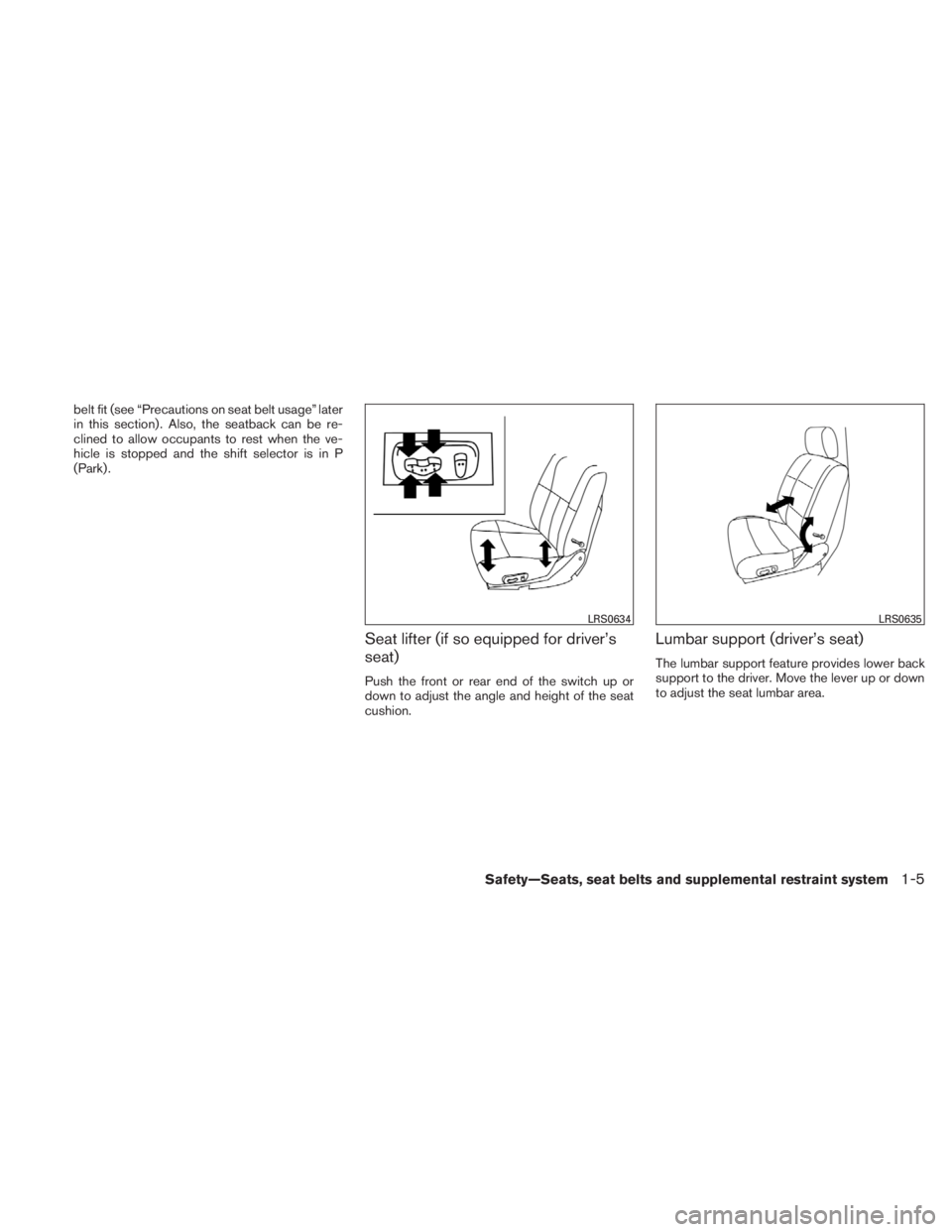 NISSAN TITAN 2011  Owners Manual belt fit (see “Precautions on seat belt usage” later
in this section) . Also, the seatback can be re-
clined to allow occupants to rest when the ve-
hicle is stopped and the shift selector is in P