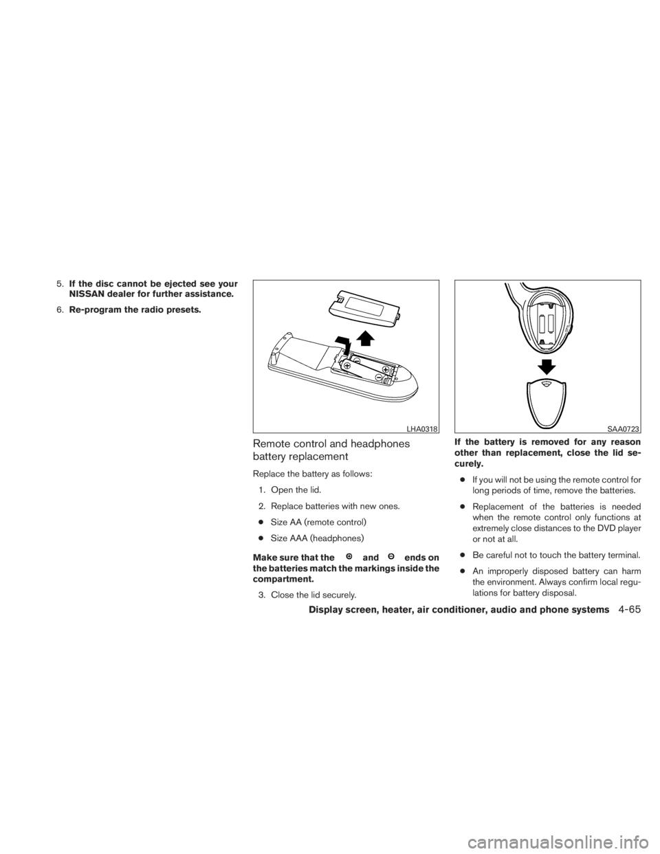 NISSAN TITAN 2011  Owners Manual 5.If the disc cannot be ejected see your
NISSAN dealer for further assistance.
6. Re-program the radio presets.
Remote control and headphones
battery replacement
Replace the battery as follows:
1. Ope