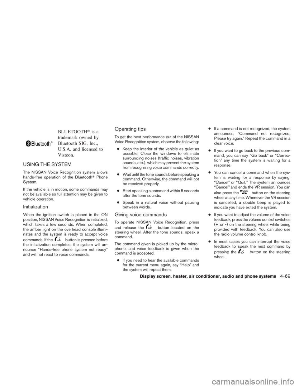 NISSAN TITAN 2011  Owners Manual BLUETOOTHis a
trademark owned by
Bluetooth SIG, Inc.,
U.S.A. and licensed to
Visteon.
USING THE SYSTEM
The NISSAN Voice Recognition system allows
hands-free operation of the Bluetooth Phone
System.
