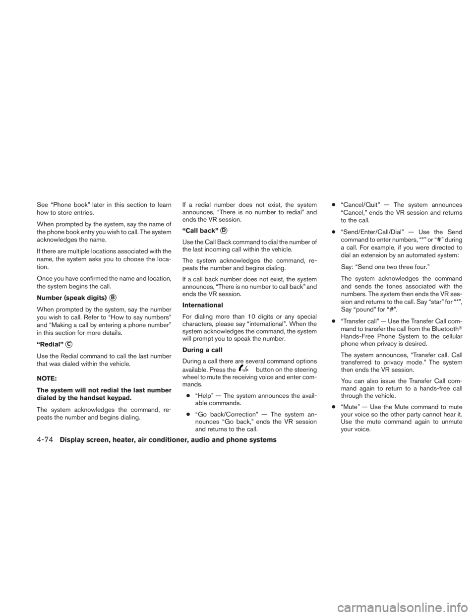 NISSAN TITAN 2011  Owners Manual See “Phone book” later in this section to learn
how to store entries.
When prompted by the system, say the name of
the phone book entry you wish to call. The system
acknowledges the name.
If there