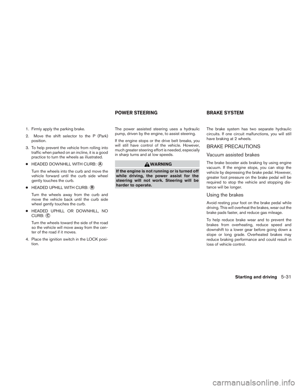 NISSAN TITAN 2011 Owners Manual 1. Firmly apply the parking brake.
2. Move the shift selector to the P (Park)position.
3. To help prevent the vehicle from rolling into traffic when parked on an incline, it is a good
practice to turn NISSAN TITAN 2011 Owners Manual 1. Firmly apply the parking brake.
2. Move the shift selector to the P (Park)position.
3. To help prevent the vehicle from rolling into traffic when parked on an incline, it is a good
practice to turn