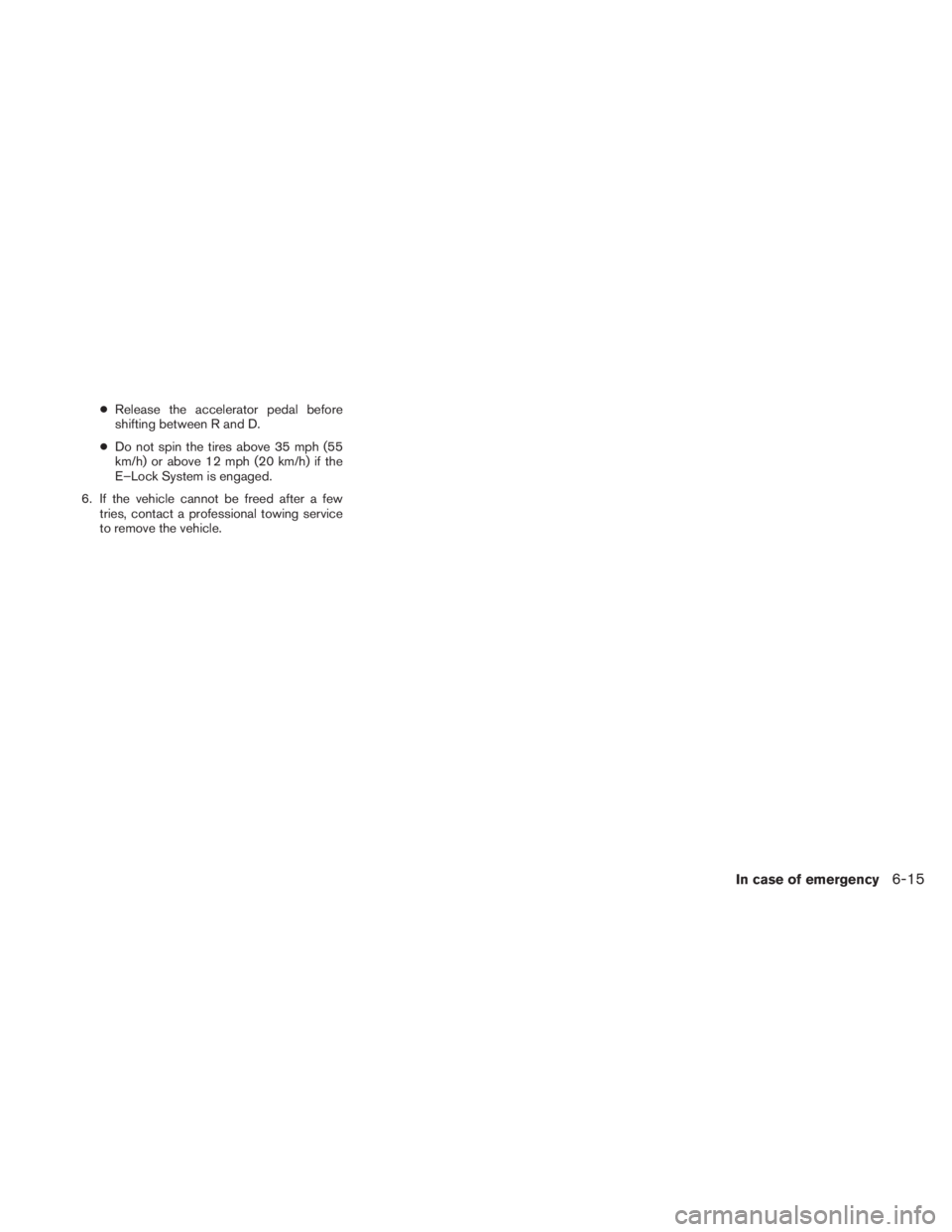 NISSAN TITAN 2011 Owners Manual ●Release the accelerator pedal before
shifting between R and D.
● Do not spin the tires above 35 mph (55
km/h) or above 12 mph (20 km/h) if the
E–Lock System is engaged.
6. If the vehicle cannot NISSAN TITAN 2011 Owners Manual ●Release the accelerator pedal before
shifting between R and D.
● Do not spin the tires above 35 mph (55
km/h) or above 12 mph (20 km/h) if the
E–Lock System is engaged.
6. If the vehicle cannot