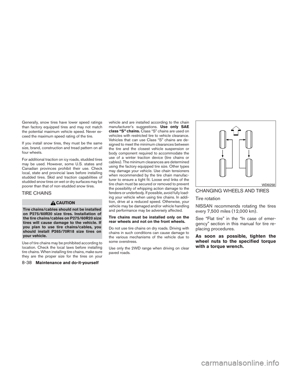 NISSAN TITAN 2011  Owners Manual Generally, snow tires have lower speed ratings
than factory equipped tires and may not match
the potential maximum vehicle speed. Never ex-
ceed the maximum speed rating of the tire.
If you install sn