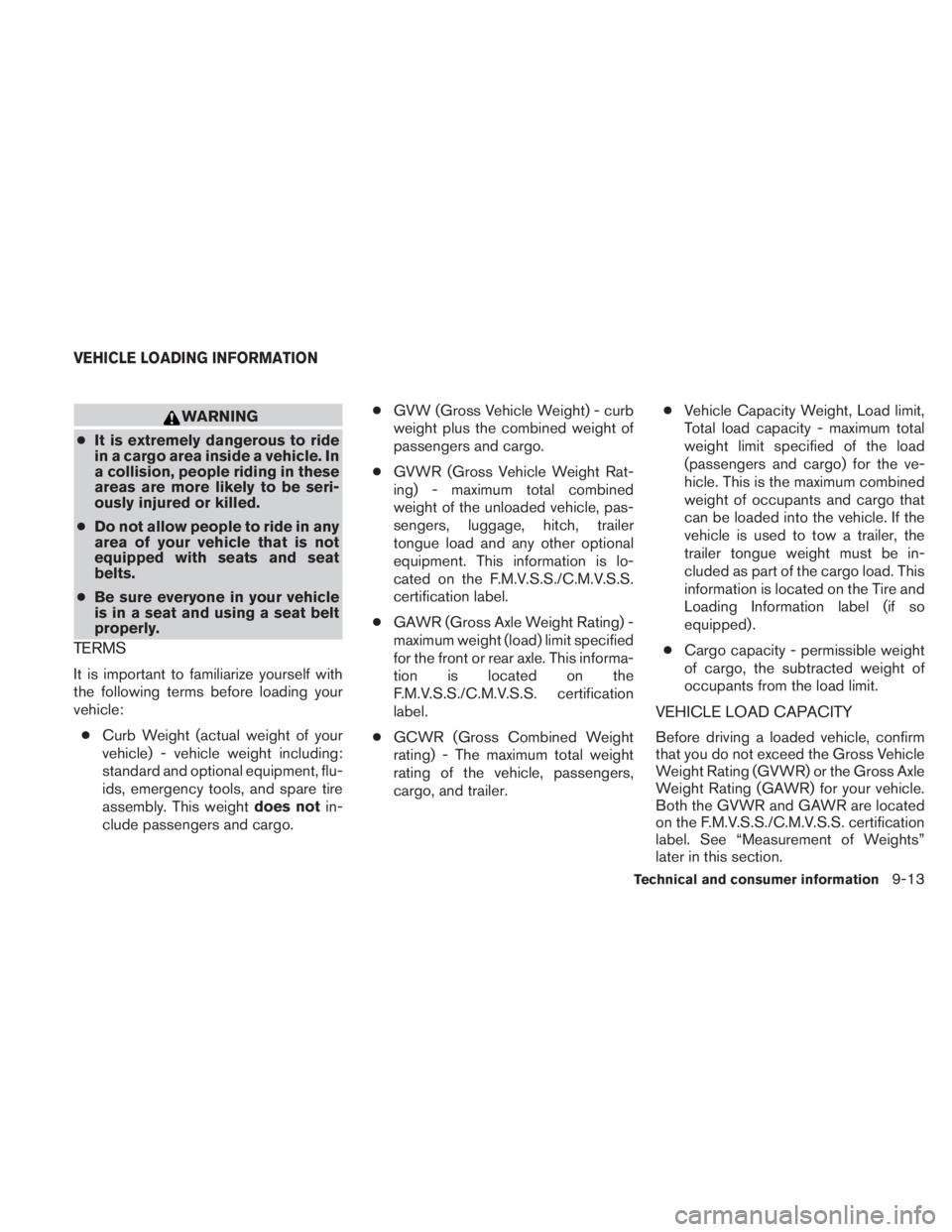 NISSAN TITAN 2011  Owners Manual WARNING
● It is extremely dangerous to ride
in a cargo area inside a vehicle. In
a collision, people riding in these
areas are more likely to be seri-
ously injured or killed.
● Do not allow peopl