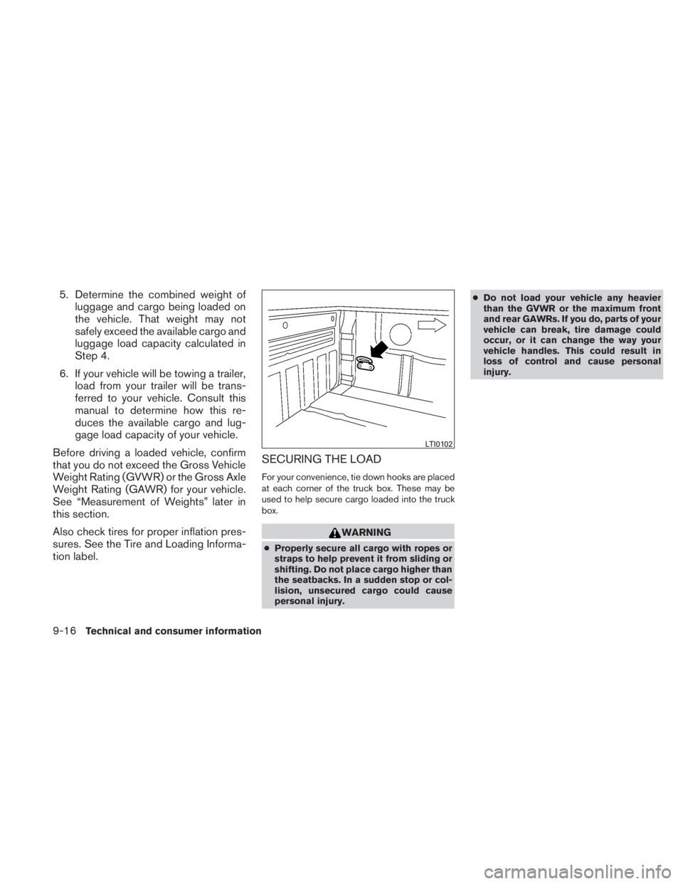 NISSAN TITAN 2011  Owners Manual 5. Determine the combined weight ofluggage and cargo being loaded on
the vehicle. That weight may not
safely exceed the available cargo and
luggage load capacity calculated in
Step 4.
6. If your vehic