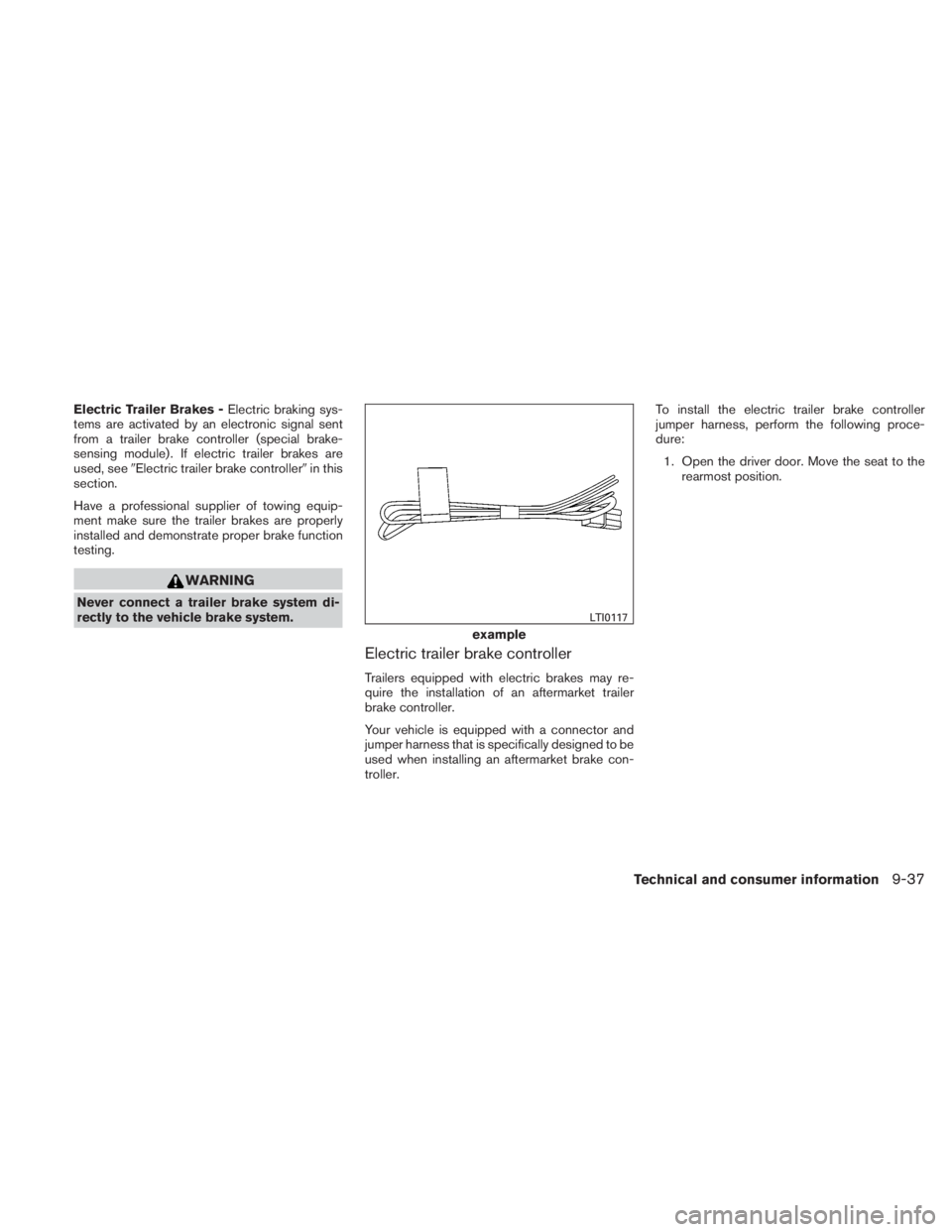 NISSAN TITAN 2011  Owners Manual Electric Trailer Brakes -Electric braking sys-
tems are activated by an electronic signal sent
from a trailer brake controller (special brake-
sensing module) . If electric trailer brakes are
used, se