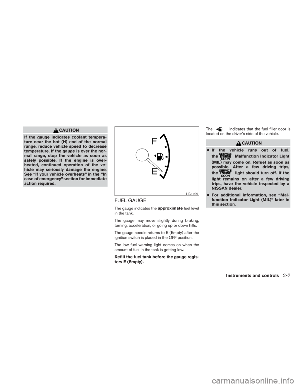 NISSAN TITAN 2011 Manual Online CAUTION
If the gauge indicates coolant tempera-
ture near the hot (H) end of the normal
range, reduce vehicle speed to decrease
temperature. If the gauge is over the nor-
mal range, stop the vehicle a