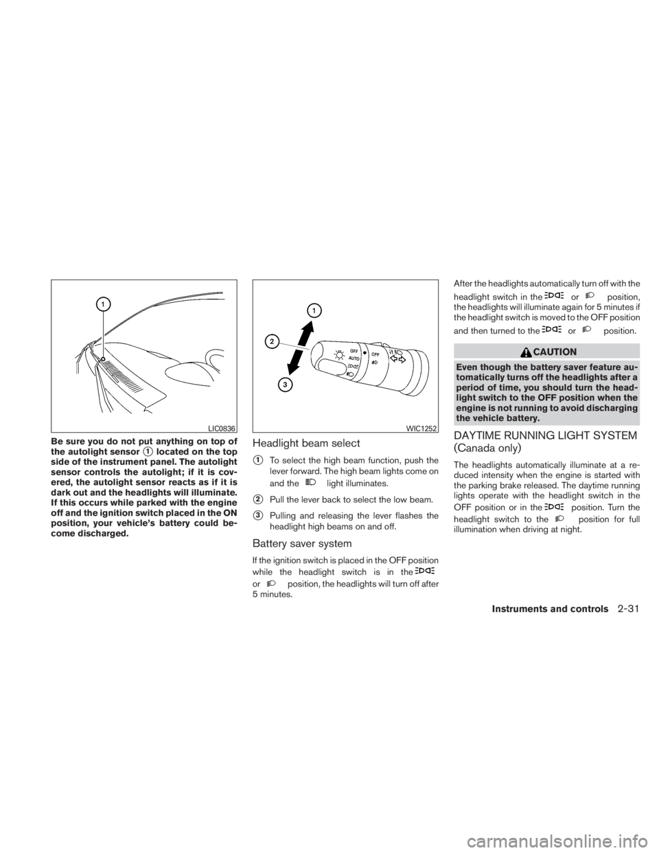 NISSAN TITAN 2010  Owners Manual Be sure you do not put anything on top of
the autolight sensor
1located on the top
side of the instrument panel. The autolight
sensor controls the autolight; if it is cov-
ered, the autolight sensor 