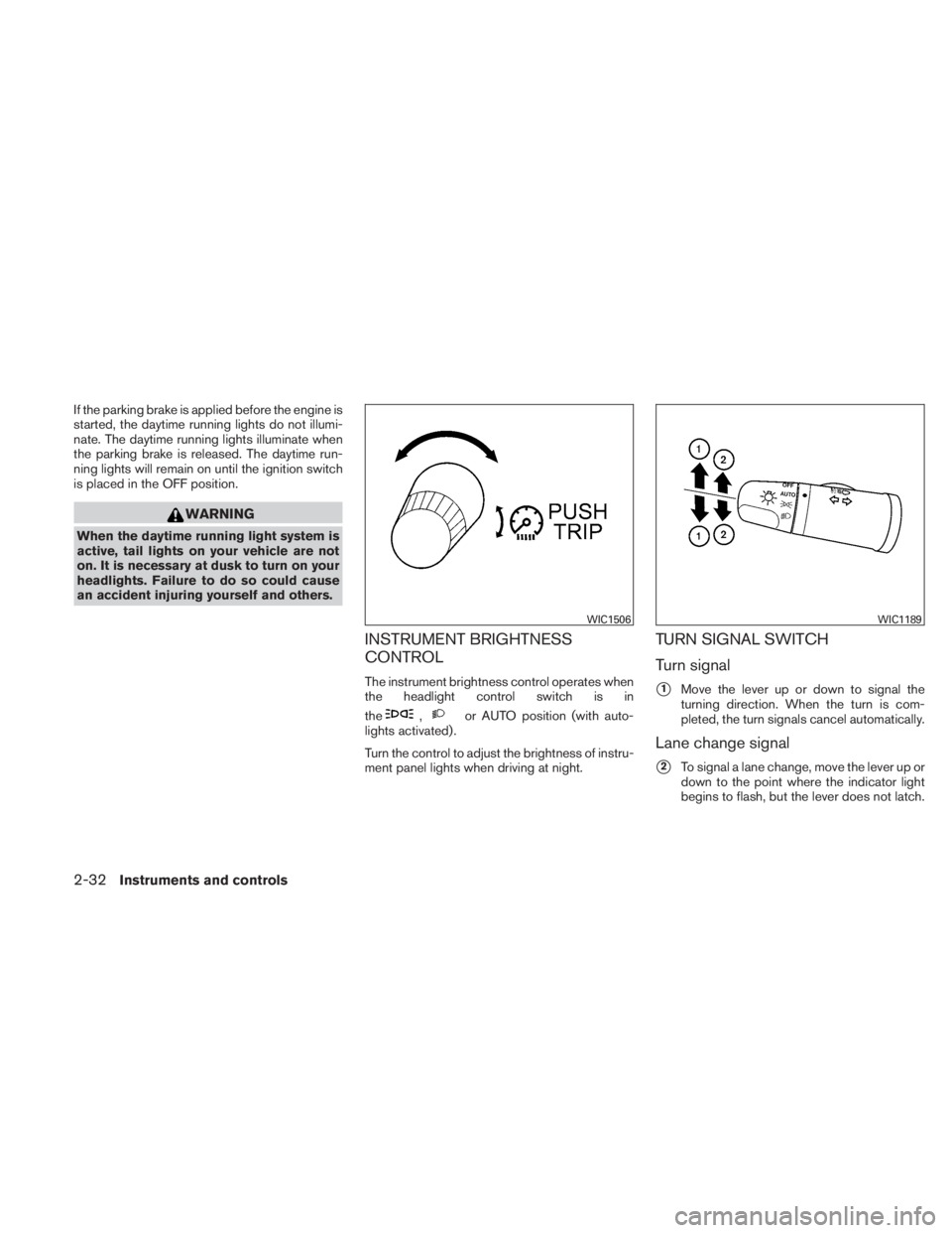 NISSAN TITAN 2010  Owners Manual If the parking brake is applied before the engine is
started, the daytime running lights do not illumi-
nate. The daytime running lights illuminate when
the parking brake is released. The daytime run-