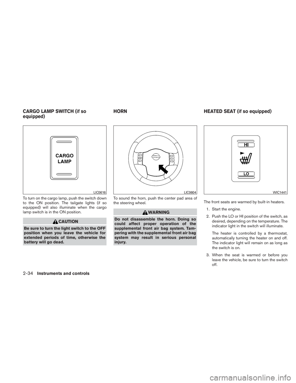 NISSAN TITAN 2010  Owners Manual To turn on the cargo lamp, push the switch down
to the ON position. The tailgate lights (if so
equipped) will also illuminate when the cargo
lamp switch is in the ON position. 