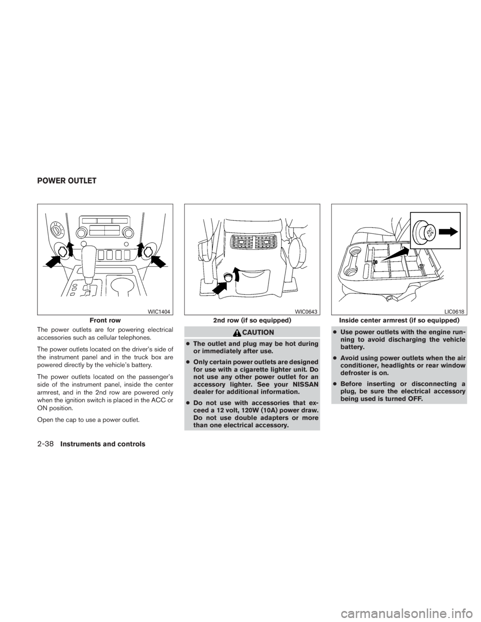 NISSAN TITAN 2010  Owners Manual The power outlets are for powering electrical
accessories such as cellular telephones.
The power outlets located on the driver’s side of
the instrument panel and in the truck box are
powered directl