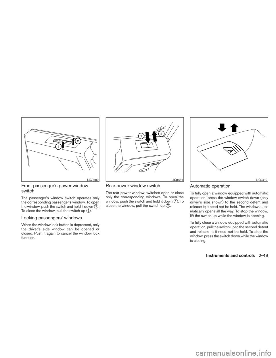 NISSAN TITAN 2010  Owners Manual Front passenger’s power window
switch
The passenger’s window switch operates only
the corresponding passenger’s window. To open
the window, push the switch and hold it down
1.
To close the wind