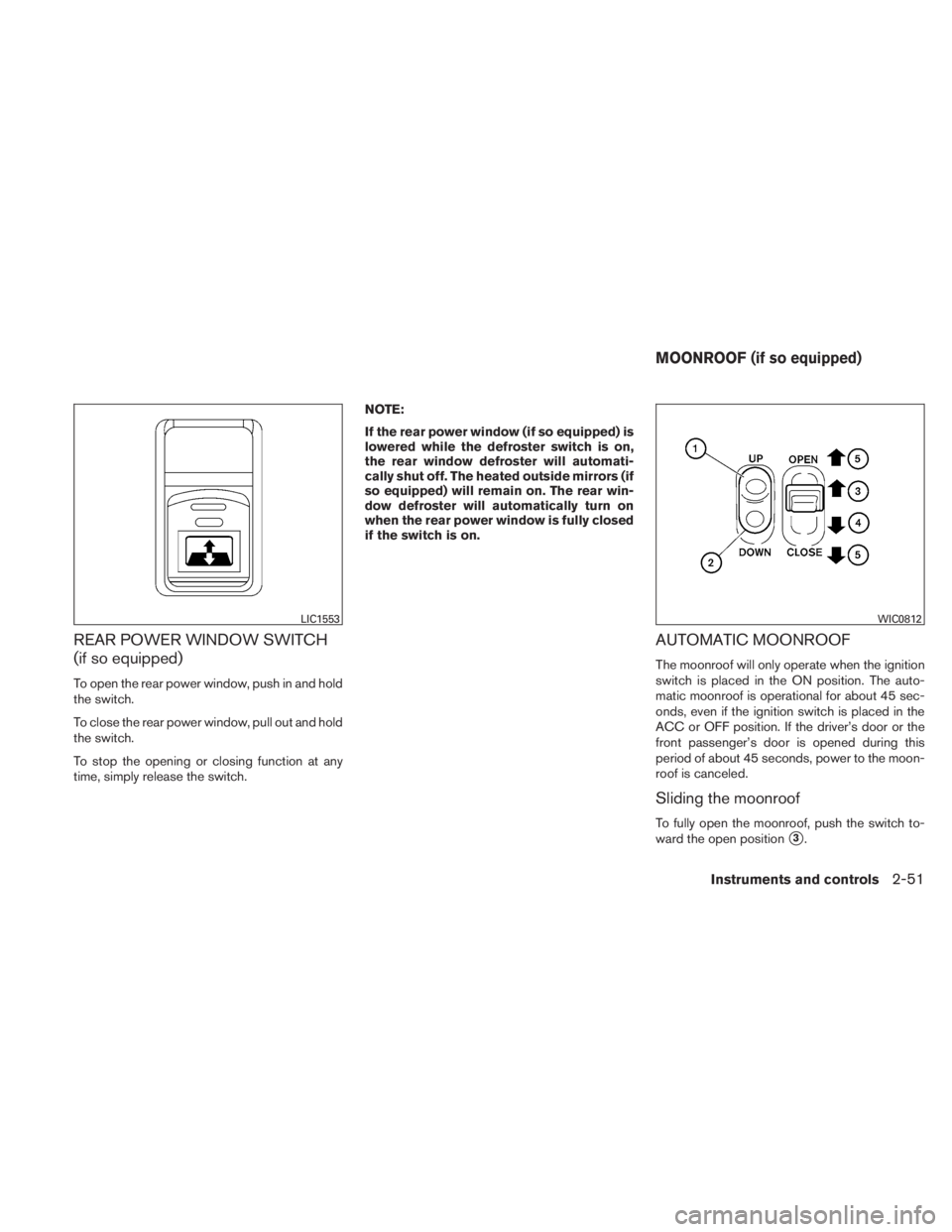 NISSAN TITAN 2010  Owners Manual REAR POWER WINDOW SWITCH
(if so equipped)
To open the rear power window, push in and hold
the switch.
To close the rear power window, pull out and hold
the switch.
To stop the opening or closing funct