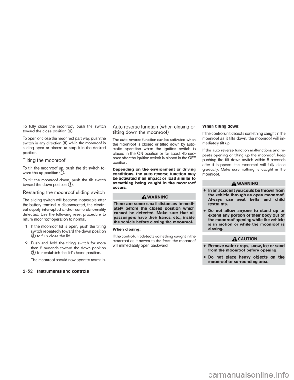 NISSAN TITAN 2010  Owners Manual To fully close the moonroof, push the switch
toward the close position
4.
To open or close the moonroof part way, push the
switch in any direction
5while the moonroof is
sliding open or closed to st