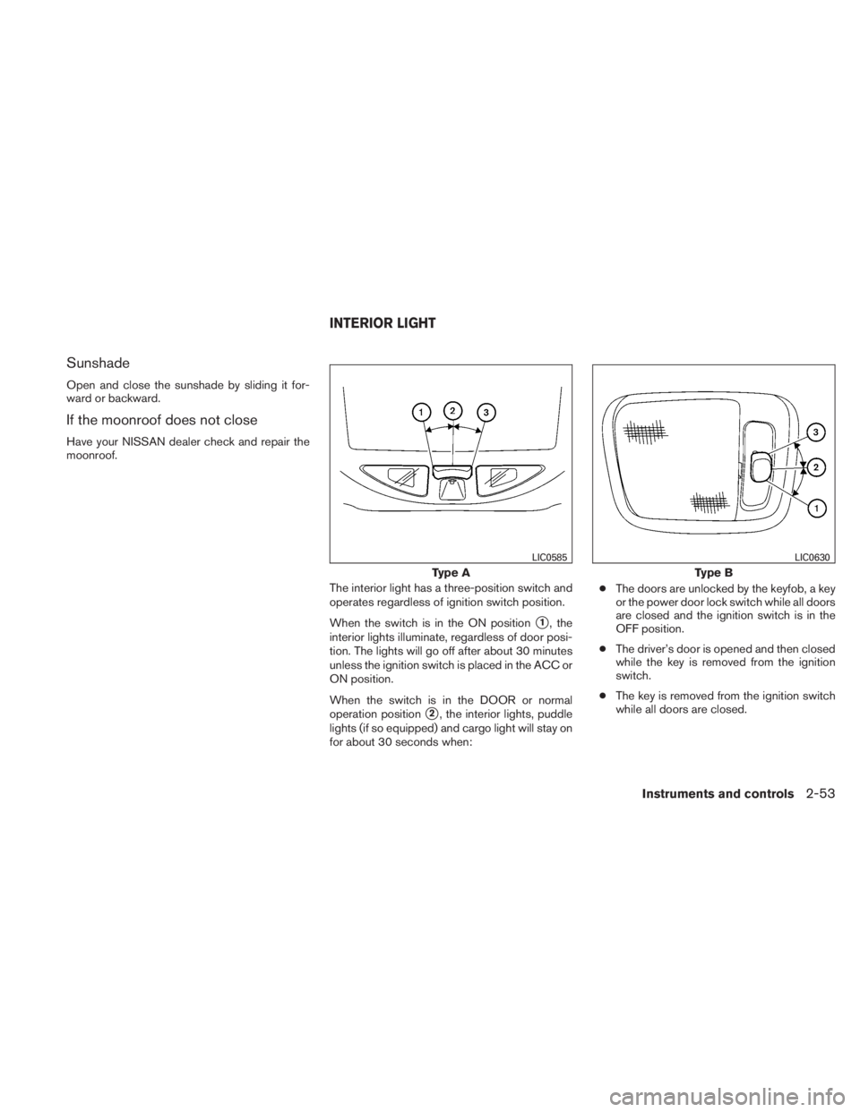 NISSAN TITAN 2010  Owners Manual Sunshade
Open and close the sunshade by sliding it for-
ward or backward.
If the moonroof does not close
Have your NISSAN dealer check and repair the
moonroof.The interior light has a three-position s