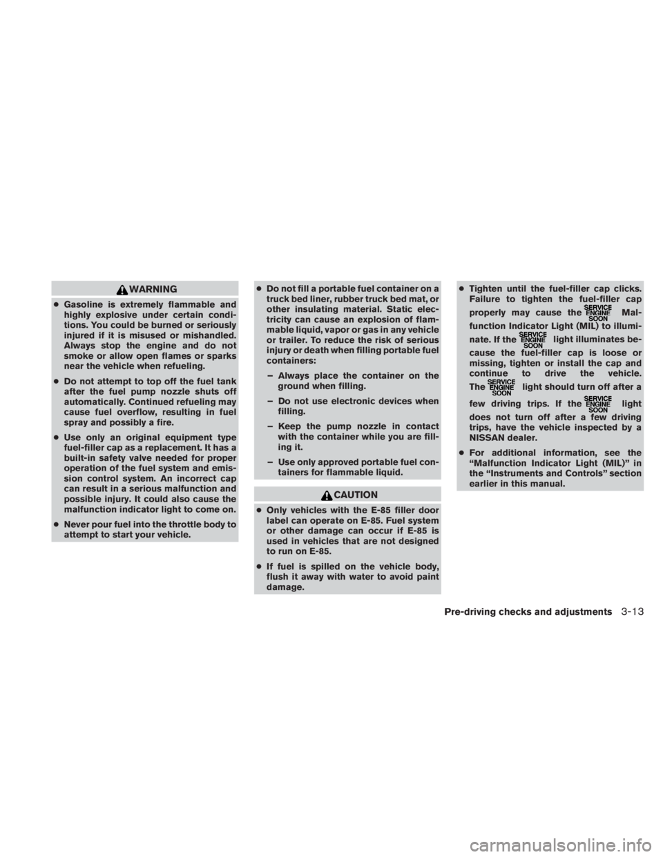 NISSAN TITAN 2010  Owners Manual WARNING
●Gasoline is extremely flammable and
highly explosive under certain condi-
tions. You could be burned or seriously
injured if it is misused or mishandled.
Always stop the engine and do not
s
