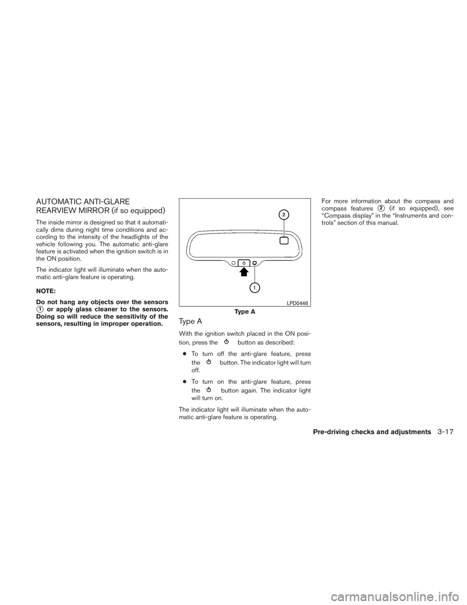 NISSAN TITAN 2010  Owners Manual AUTOMATIC ANTI-GLARE
REARVIEW MIRROR (if so equipped)
The inside mirror is designed so that it automati-
cally dims during night time conditions and ac-
cording to the intensity of the headlights of t