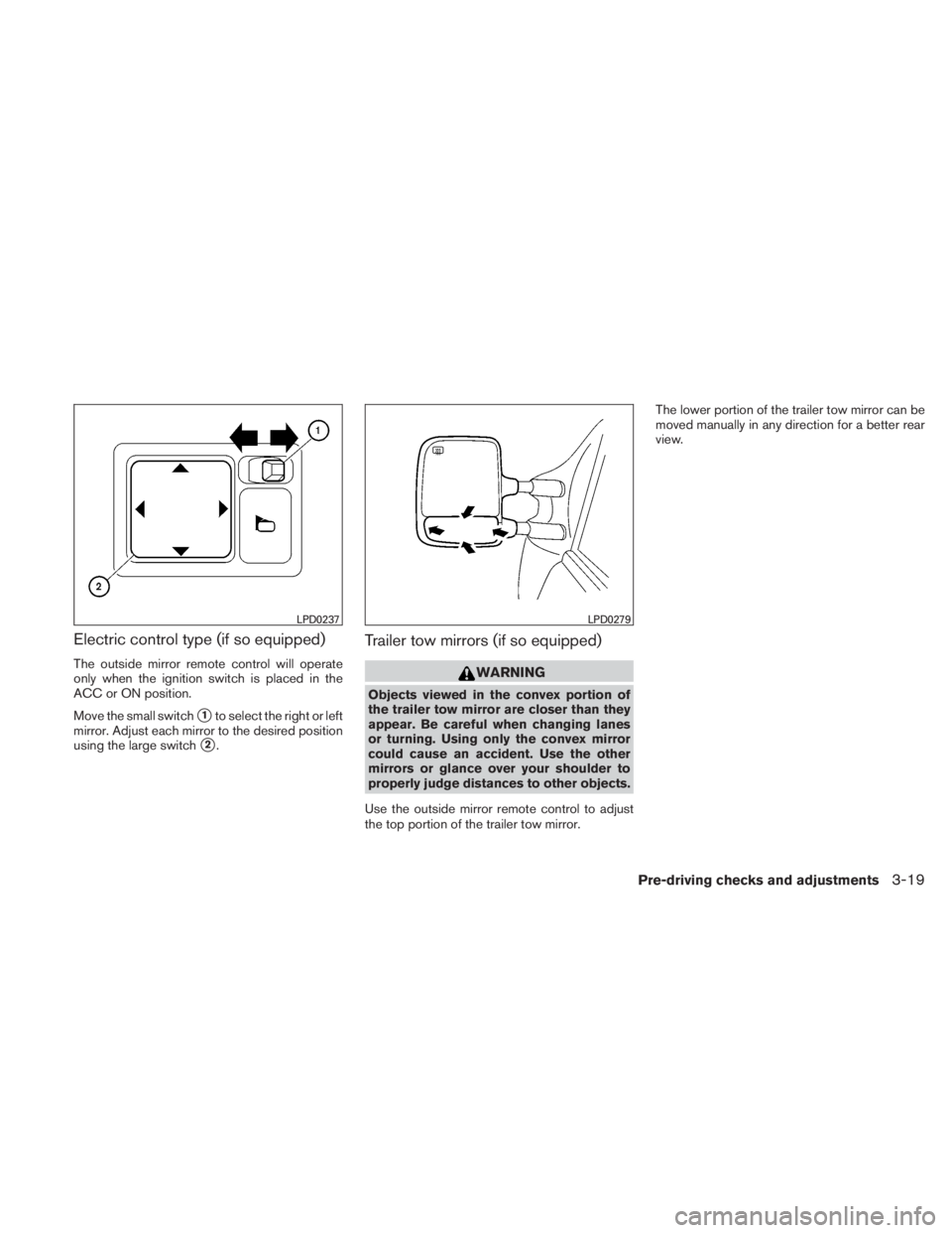 NISSAN TITAN 2010  Owners Manual Electric control type (if so equipped)
The outside mirror remote control will operate
only when the ignition switch is placed in the
ACC or ON position.
Move the small switch
1to select the right or 