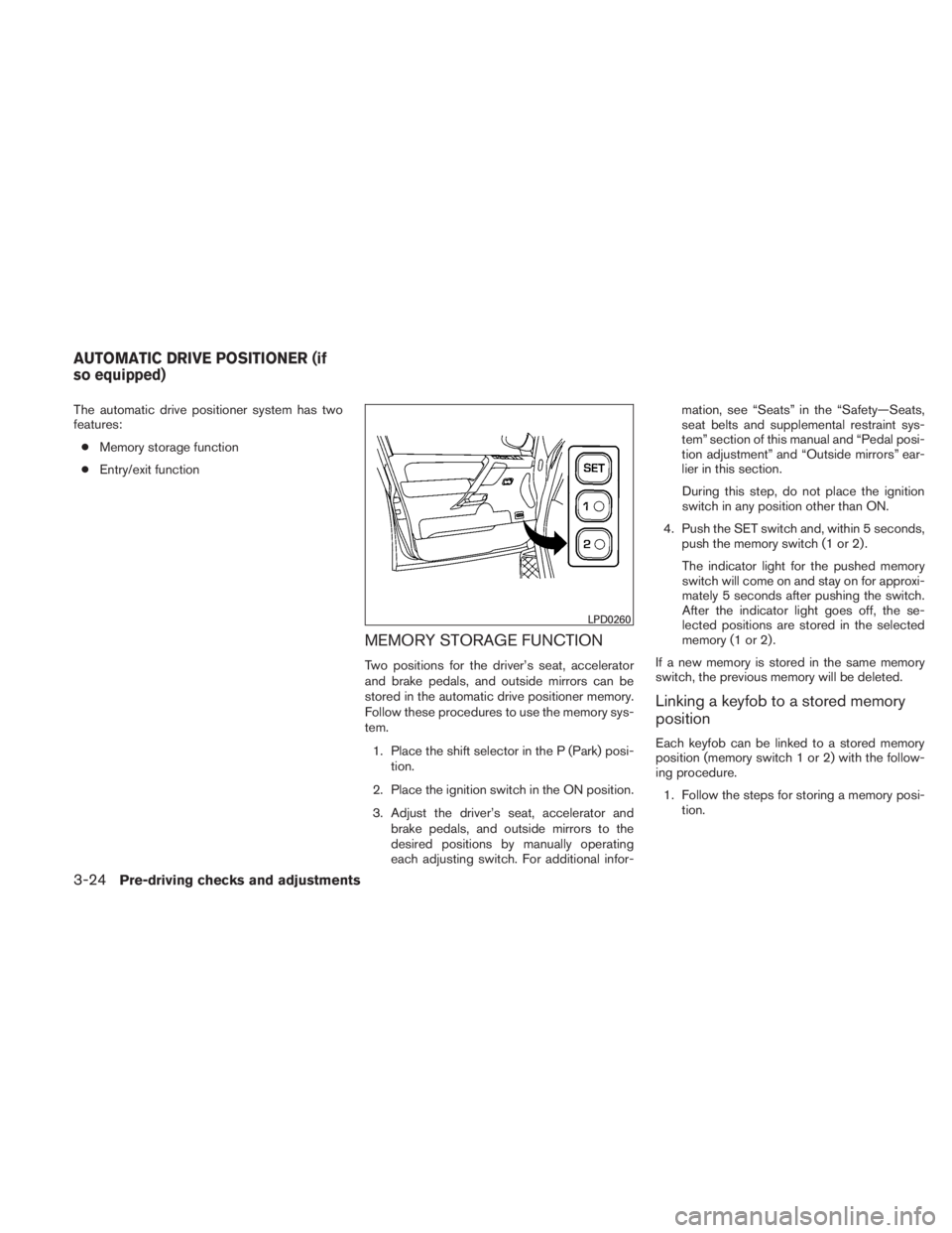 NISSAN TITAN 2010 User Guide The automatic drive positioner system has two
features:● Memory storage function
● Entry/exit function
MEMORY STORAGE FUNCTION
Two positions for the driver’s seat, accelerator
and brake pedals, 