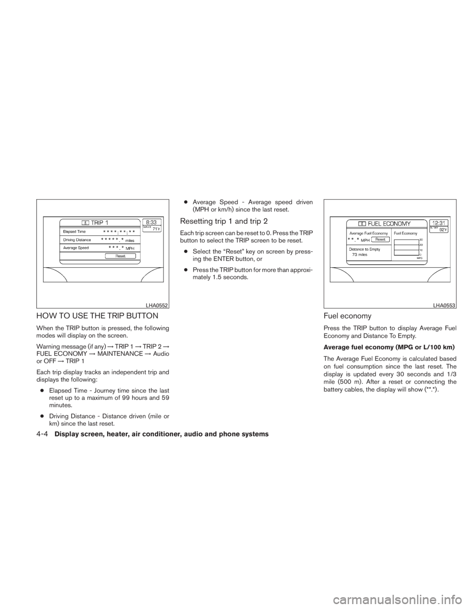 NISSAN TITAN 2010  Owners Manual HOW TO USE THE TRIP BUTTON
When the TRIP button is pressed, the following
modes will display on the screen.
Warning message (if any)→TRIP 1 →TRIP 2 →
FUEL ECONOMY →MAINTENANCE →Audio
or OFF 