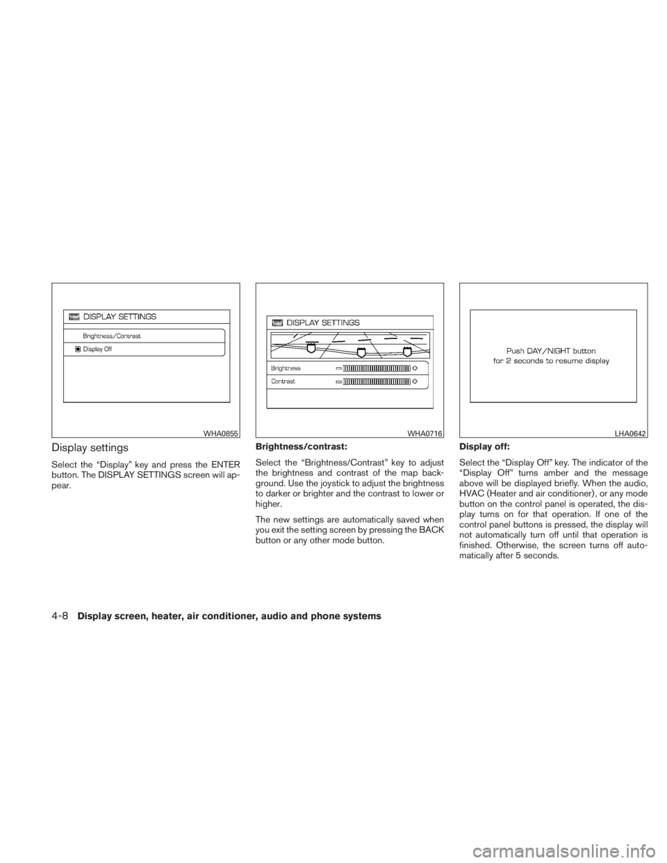 NISSAN TITAN 2010  Owners Manual Display settings
Select the “Display” key and press the ENTER
button. The DISPLAY SETTINGS screen will ap-
pear.Brightness/contrast:
Select the “Brightness/Contrast” key to adjust
the brightne