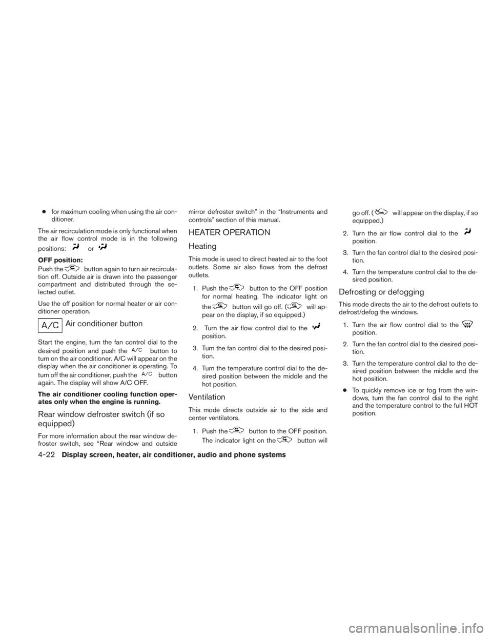 NISSAN TITAN 2010  Owners Manual ●for maximum cooling when using the air con-
ditioner.
The air recirculation mode is only functional when
the air flow control mode is in the following
positions: 