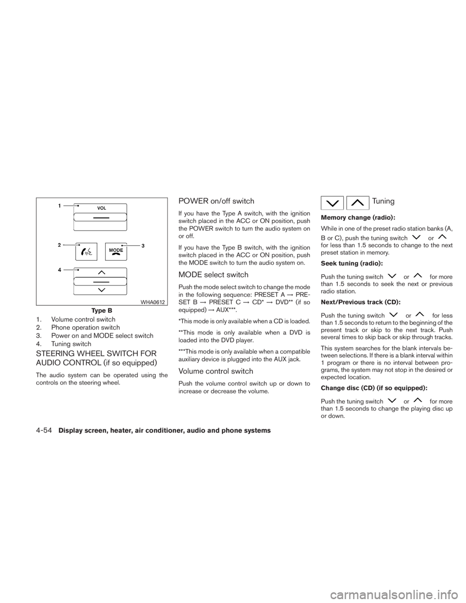 NISSAN TITAN 2010  Owners Manual 1. Volume control switch
2. Phone operation switch
3. Power on and MODE select switch
4. Tuning switch
STEERING WHEEL SWITCH FOR
AUDIO CONTROL (if so equipped)
The audio system can be operated using t