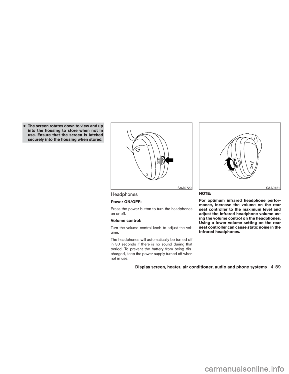 NISSAN TITAN 2010  Owners Manual ●The screen rotates down to view and up
into the housing to store when not in
use. Ensure that the screen is latched
securely into the housing when stored.
Headphones
Power ON/OFF:
Press the power b