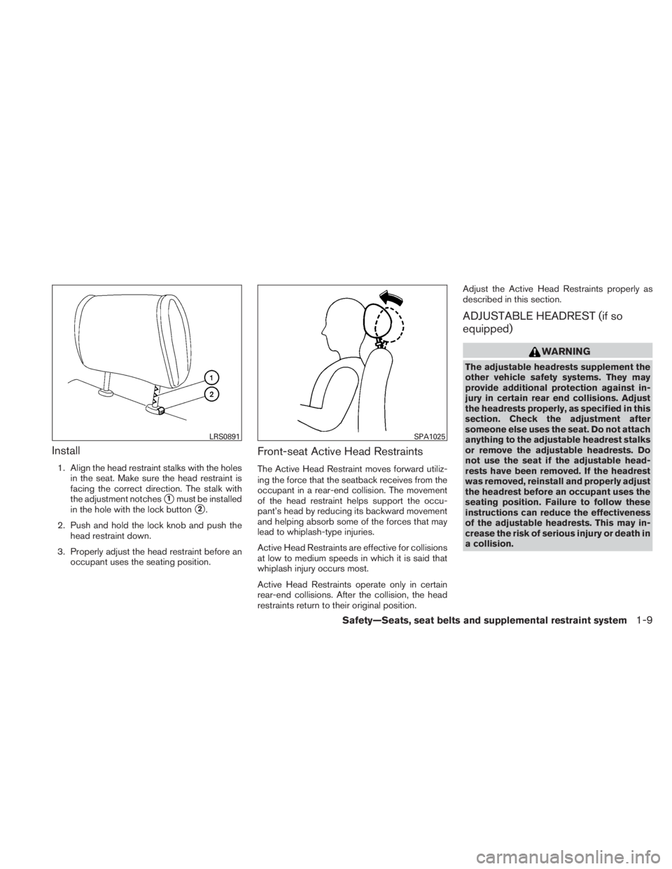 NISSAN TITAN 2010 Owners Manual Install
1. Align the head restraint stalks with the holesin the seat. Make sure the head restraint is
facing the correct direction. The stalk with
the adjustment notches
1must be installed
in the hol