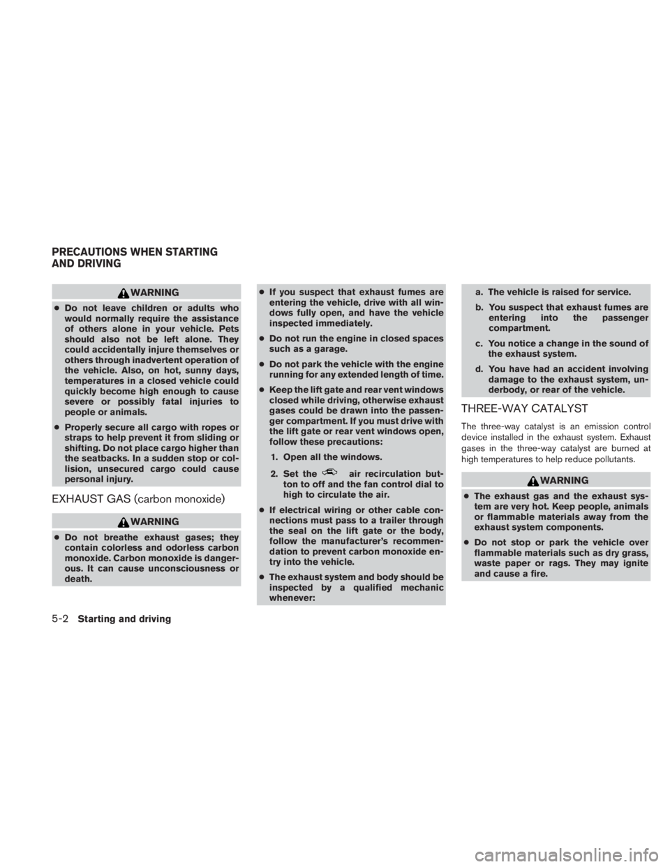 NISSAN TITAN 2010  Owners Manual WARNING
●Do not leave children or adults who
would normally require the assistance
of others alone in your vehicle. Pets
should also not be left alone. They
could accidentally injure themselves or
o