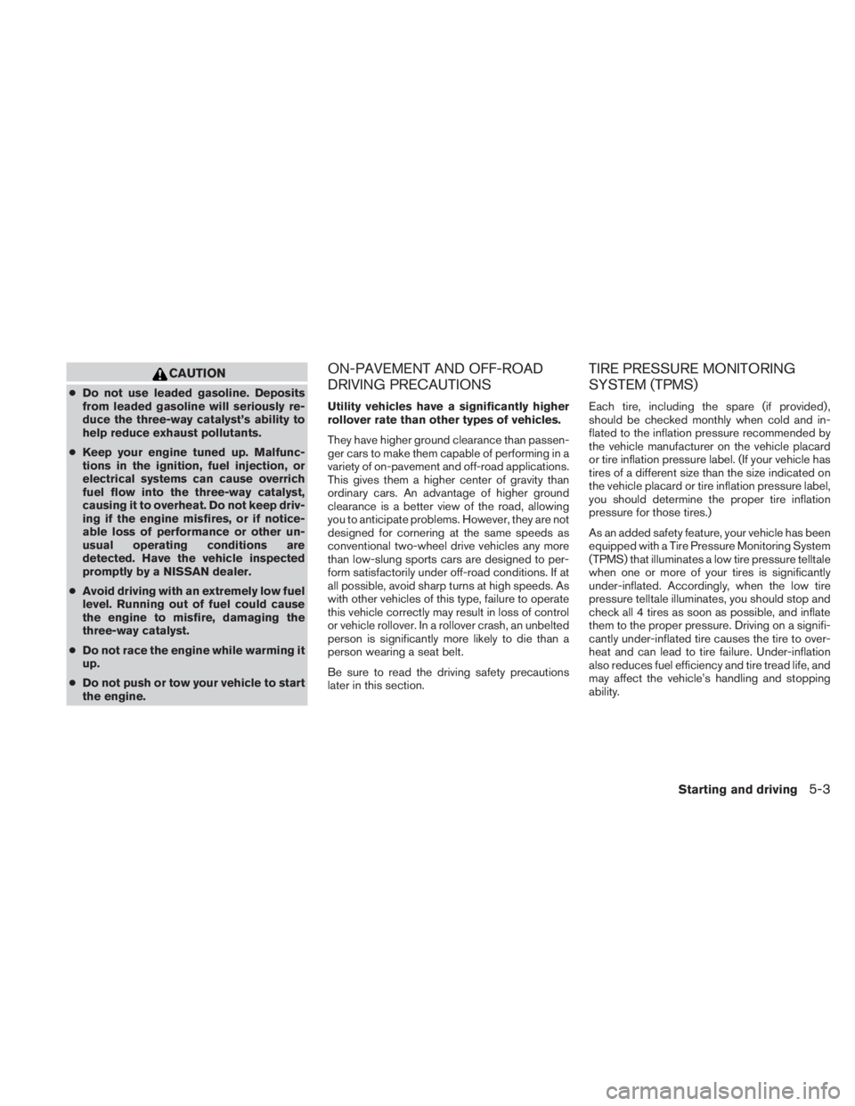 NISSAN TITAN 2010  Owners Manual CAUTION
●Do not use leaded gasoline. Deposits
from leaded gasoline will seriously re-
duce the three-way catalyst’s ability to
help reduce exhaust pollutants.
● Keep your engine tuned up. Malfun