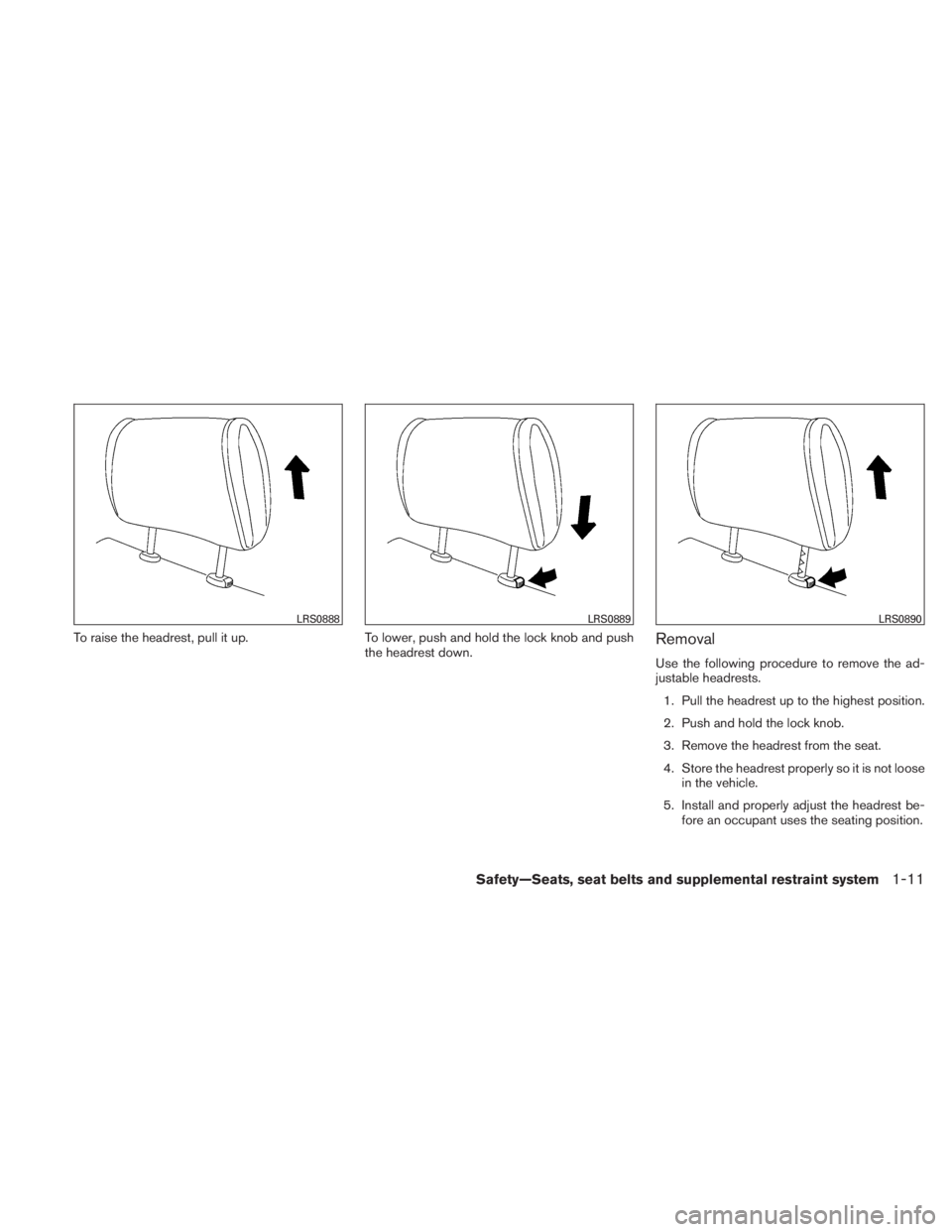 NISSAN TITAN 2010 Owners Manual To raise the headrest, pull it up.To lower, push and hold the lock knob and push
the headrest down.Removal
Use the following procedure to remove the ad-
justable headrests.
1. Pull the headrest up to 