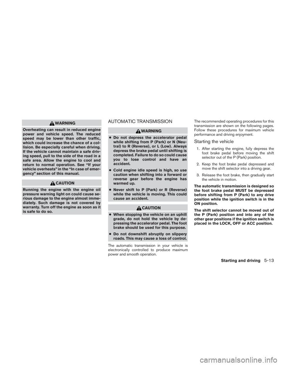 NISSAN TITAN 2010  Owners Manual WARNING
Overheating can result in reduced engine
power and vehicle speed. The reduced
speed may be lower than other traffic,
which could increase the chance of a col-
lision. Be especially careful whe