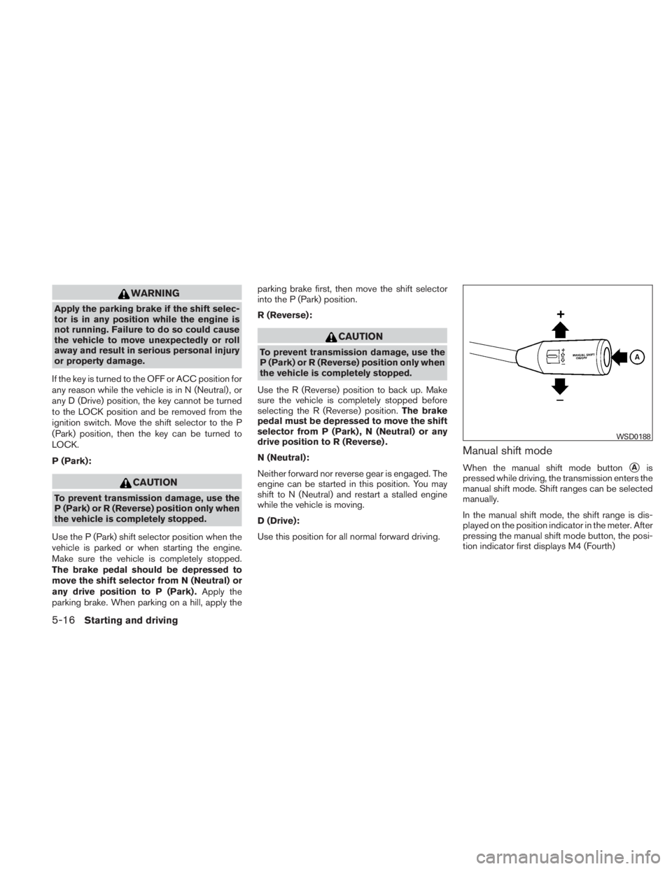 NISSAN TITAN 2010  Owners Manual WARNING
Apply the parking brake if the shift selec-
tor is in any position while the engine is
not running. Failure to do so could cause
the vehicle to move unexpectedly or roll
away and result in ser