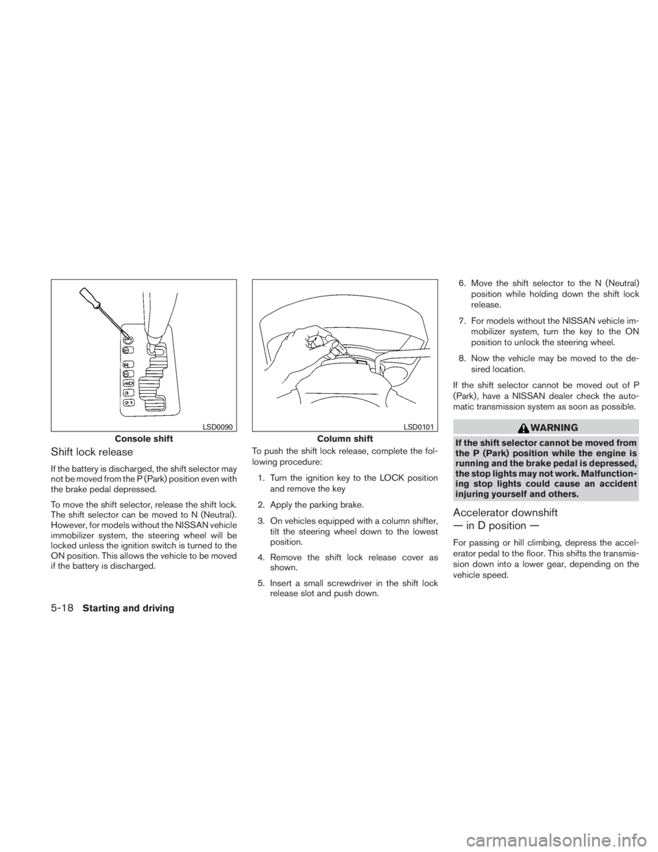 NISSAN TITAN 2010  Owners Manual Shift lock release
If the battery is discharged, the shift selector may
not be moved from the P (Park) position even with
the brake pedal depressed.
To move the shift selector, release the shift lock.