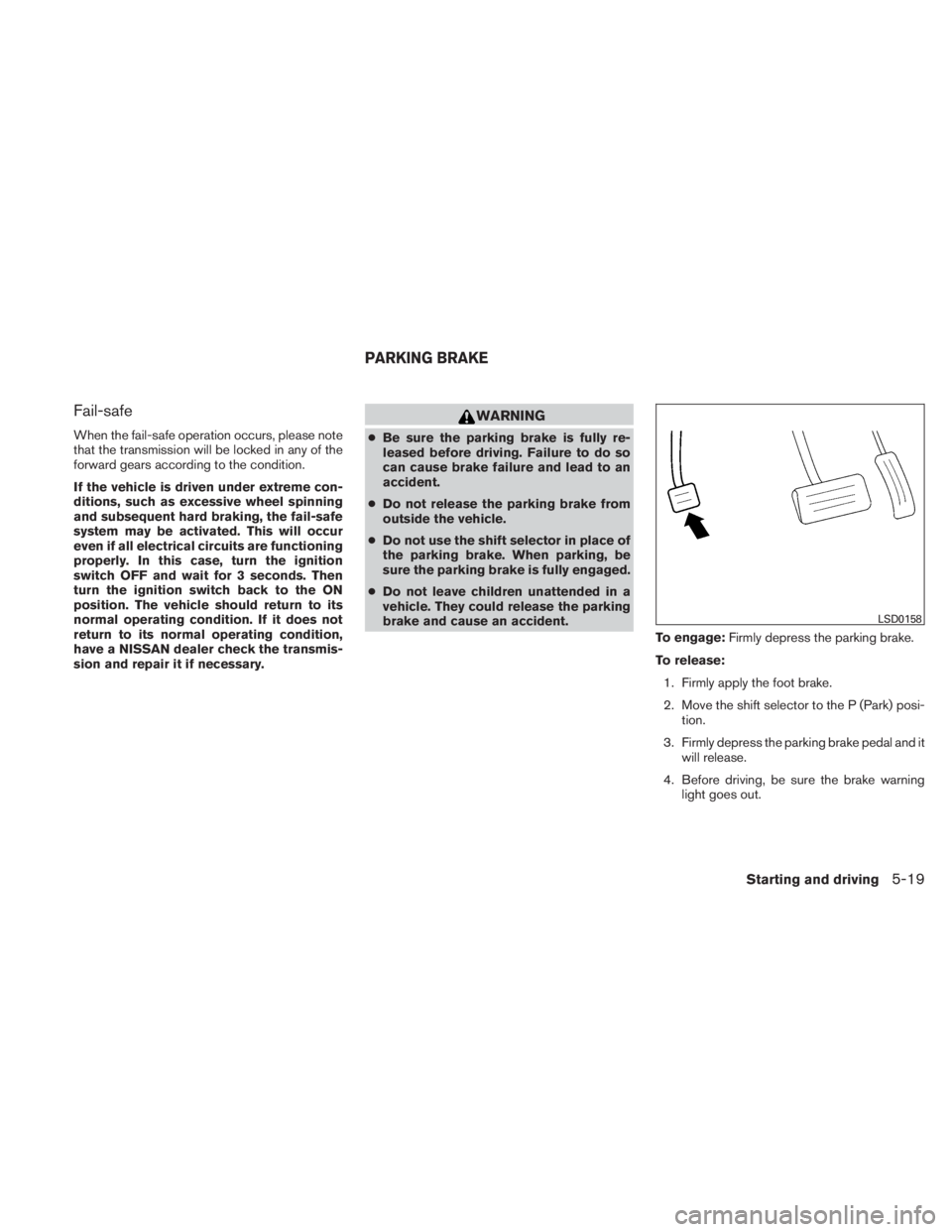 NISSAN TITAN 2010  Owners Manual Fail-safe
When the fail-safe operation occurs, please note
that the transmission will be locked in any of the
forward gears according to the condition.
If the vehicle is driven under extreme con-
diti