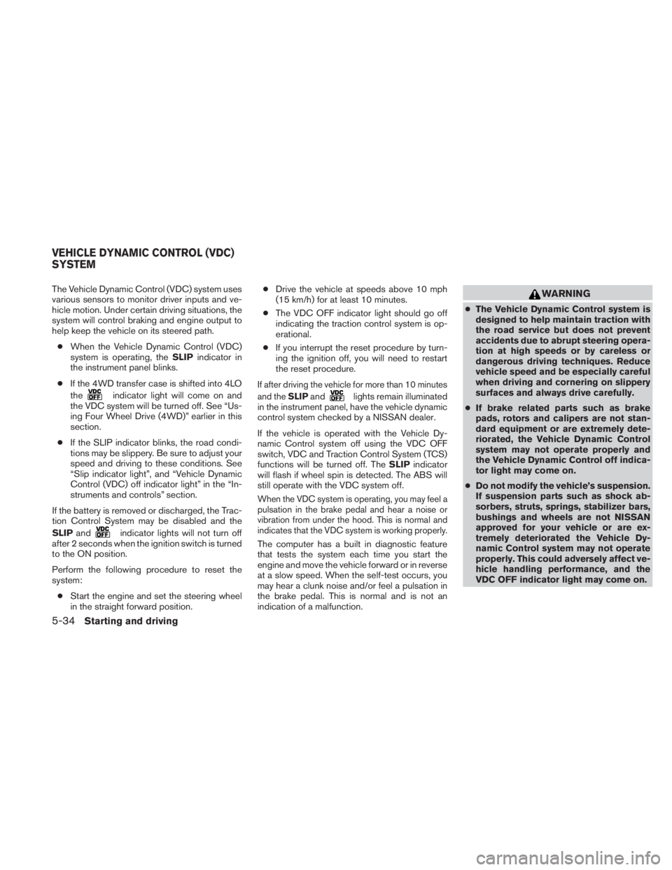 NISSAN TITAN 2010  Owners Manual The Vehicle Dynamic Control (VDC) system uses
various sensors to monitor driver inputs and ve-
hicle motion. Under certain driving situations, the
system will control braking and engine output to
help