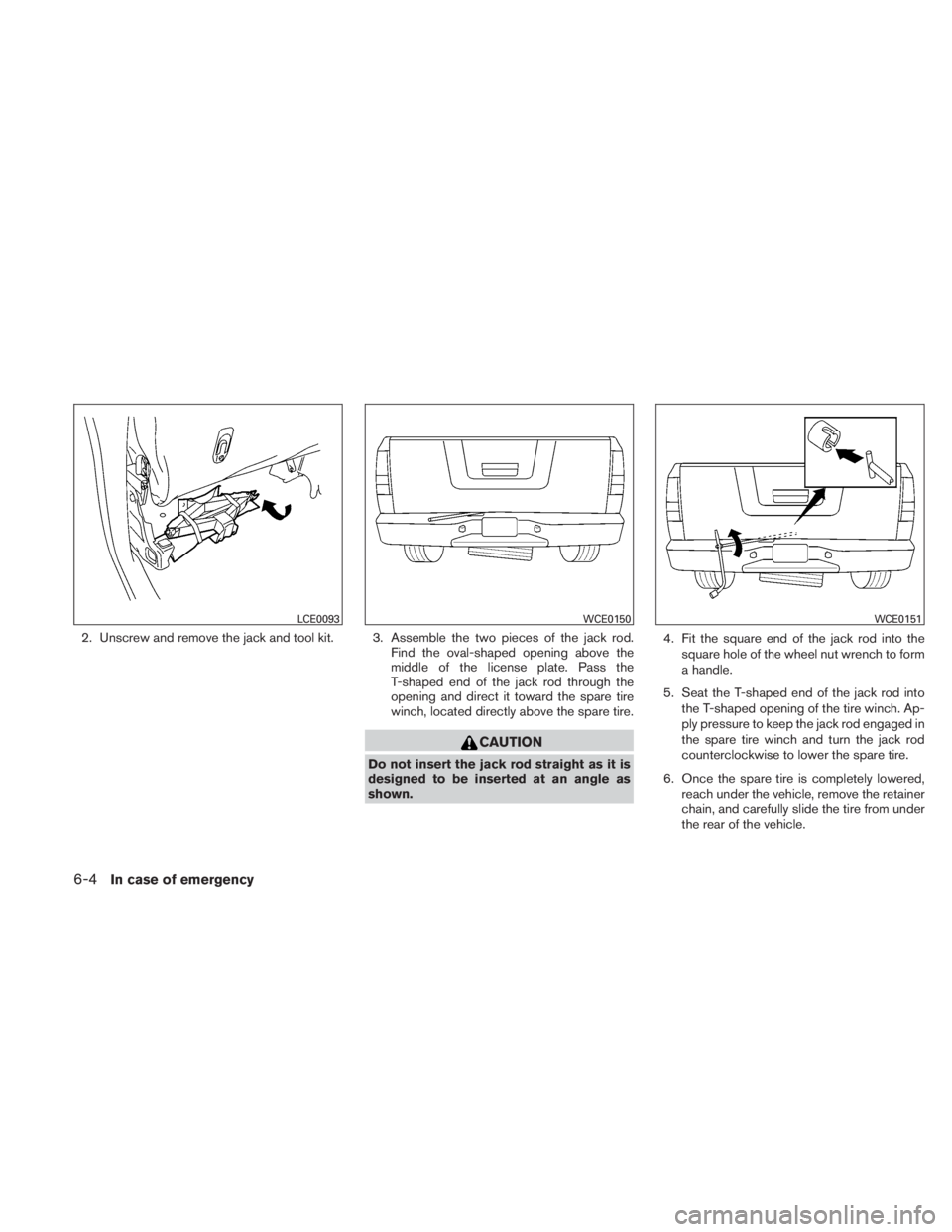 NISSAN TITAN 2010  Owners Manual 2. Unscrew and remove the jack and tool kit. 3. Assemble the two pieces of the jack rod.Find the oval-shaped opening above the
middle of the license plate. Pass the
T-shaped end of the jack rod throug