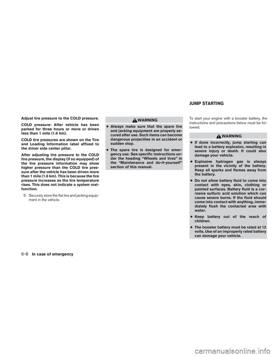 NISSAN TITAN 2010  Owners Manual Adjust tire pressure to the COLD pressure.
COLD pressure: After vehicle has been
parked for three hours or more or driven
less than 1 mile (1.6 km) .
COLD tire pressures are shown on the Tire
and Load