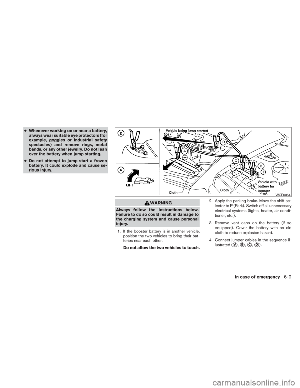 NISSAN TITAN 2010  Owners Manual ●Whenever working on or near a battery,
always wear suitable eye protectors (for
example, goggles or industrial safety
spectacles) and remove rings, metal
bands, or any other jewelry. Do not lean
ov