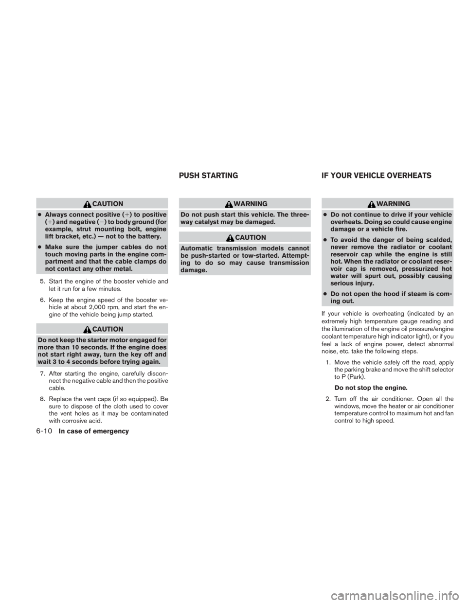 NISSAN TITAN 2010  Owners Manual CAUTION
●Always connect positive () to positive
() and negative () to body ground (for
example, strut mounting bolt, engine
lift bracket, etc.) — not to the battery.
● Make sure the jumper ca
