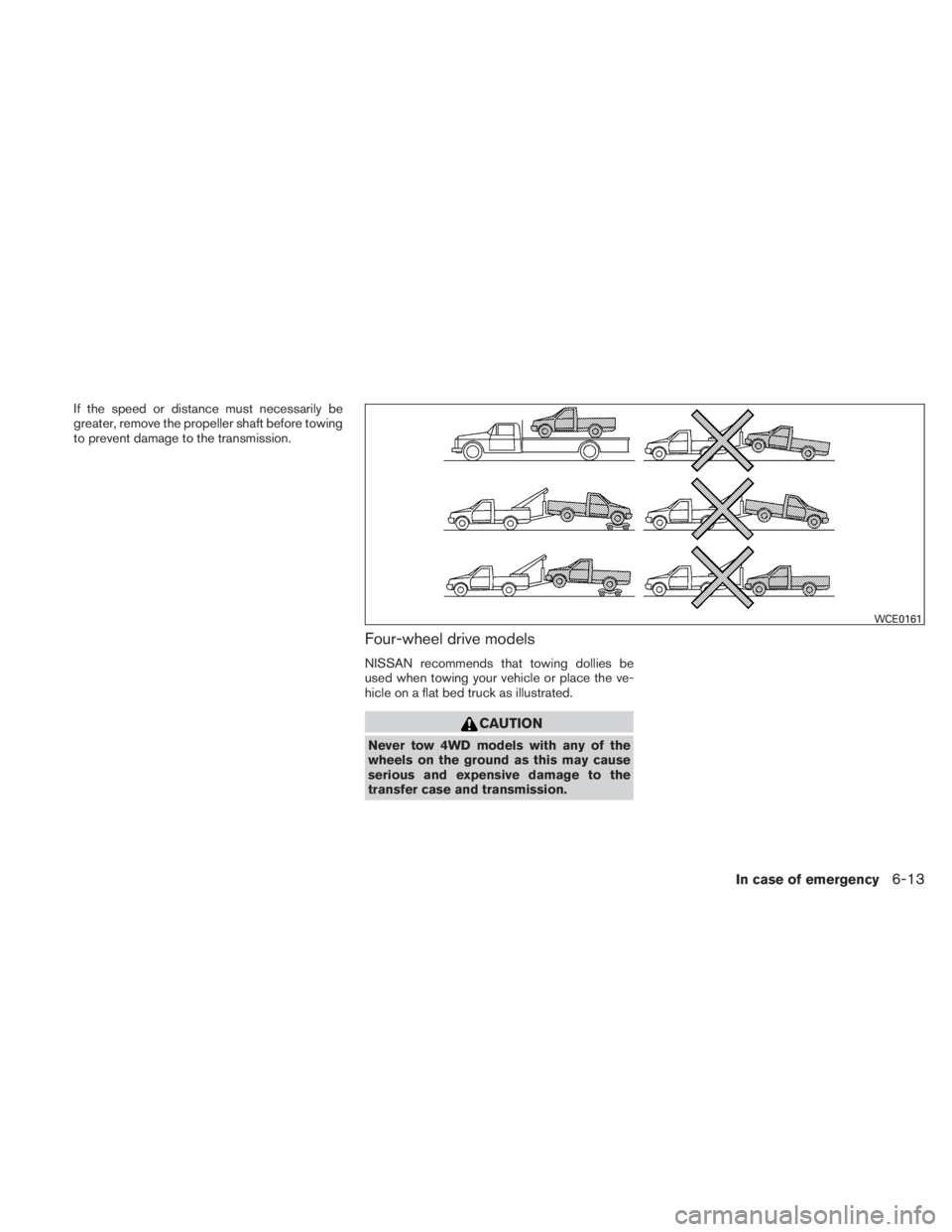 NISSAN TITAN 2010  Owners Manual If the speed or distance must necessarily be
greater, remove the propeller shaft before towing
to prevent damage to the transmission.
Four-wheel drive models
NISSAN recommends that towing dollies be
u