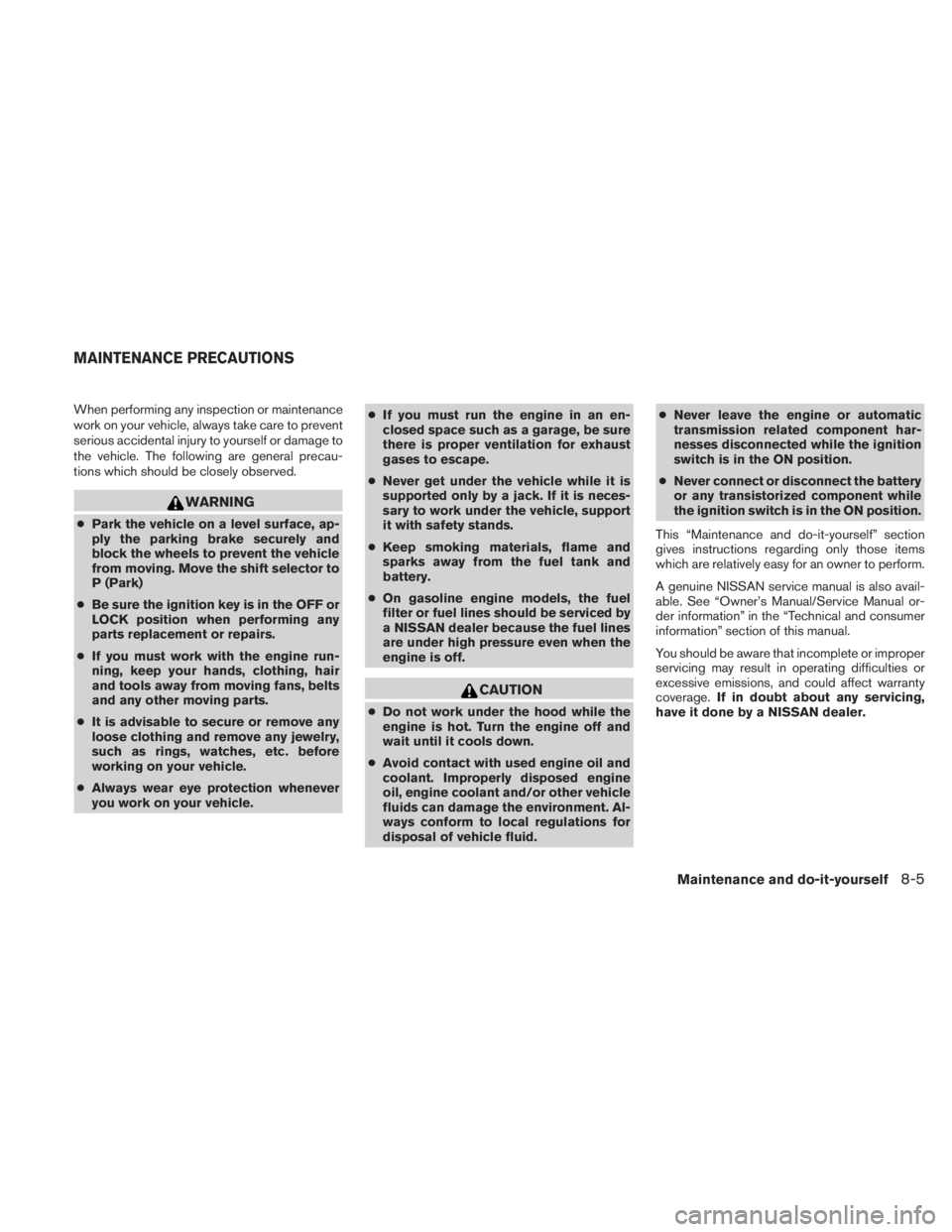 NISSAN TITAN 2010  Owners Manual When performing any inspection or maintenance
work on your vehicle, always take care to prevent
serious accidental injury to yourself or damage to
the vehicle. The following are general precau-
tions 