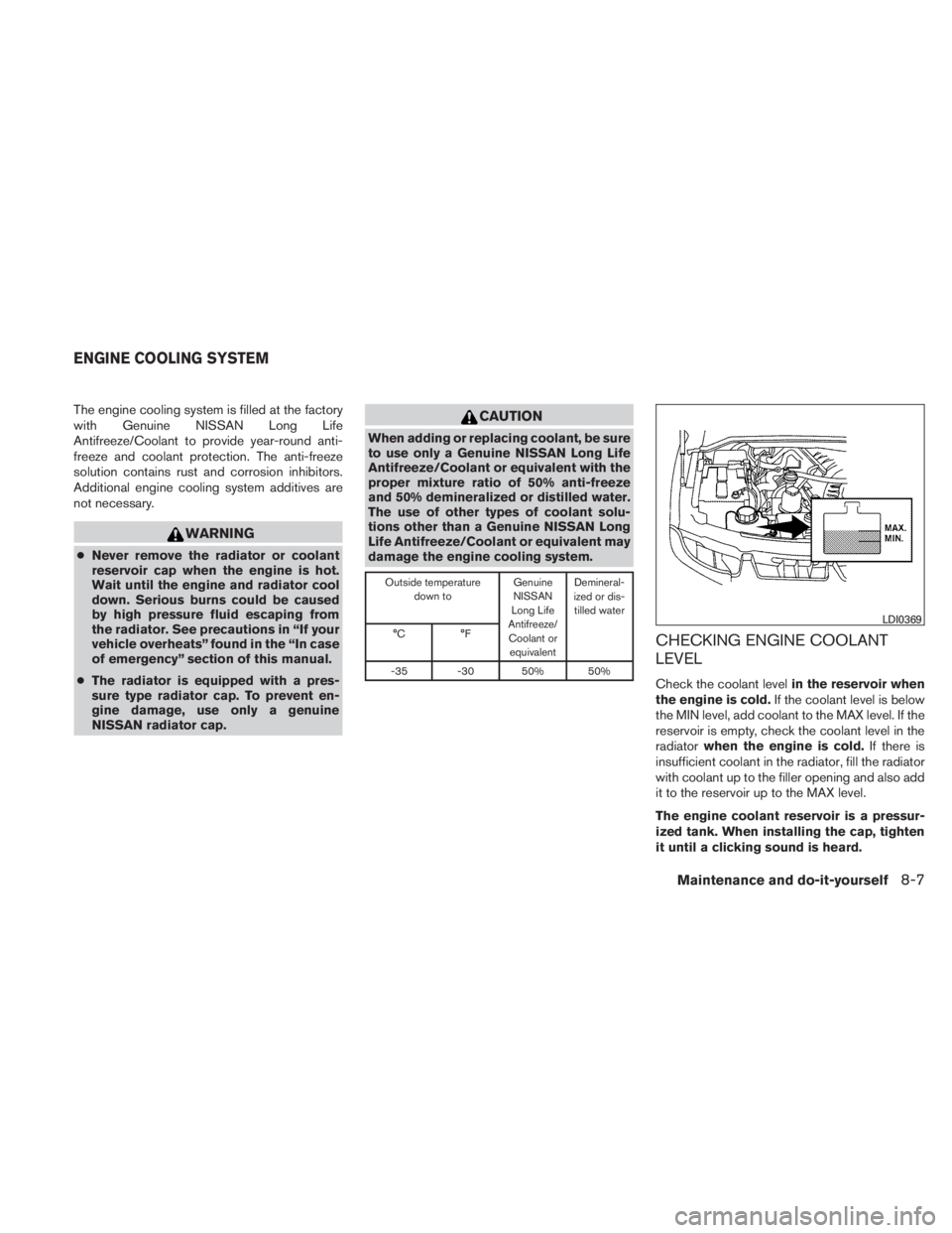 NISSAN TITAN 2010  Owners Manual The engine cooling system is filled at the factory
with Genuine NISSAN Long Life
Antifreeze/Coolant to provide year-round anti-
freeze and coolant protection. The anti-freeze
solution contains rust an