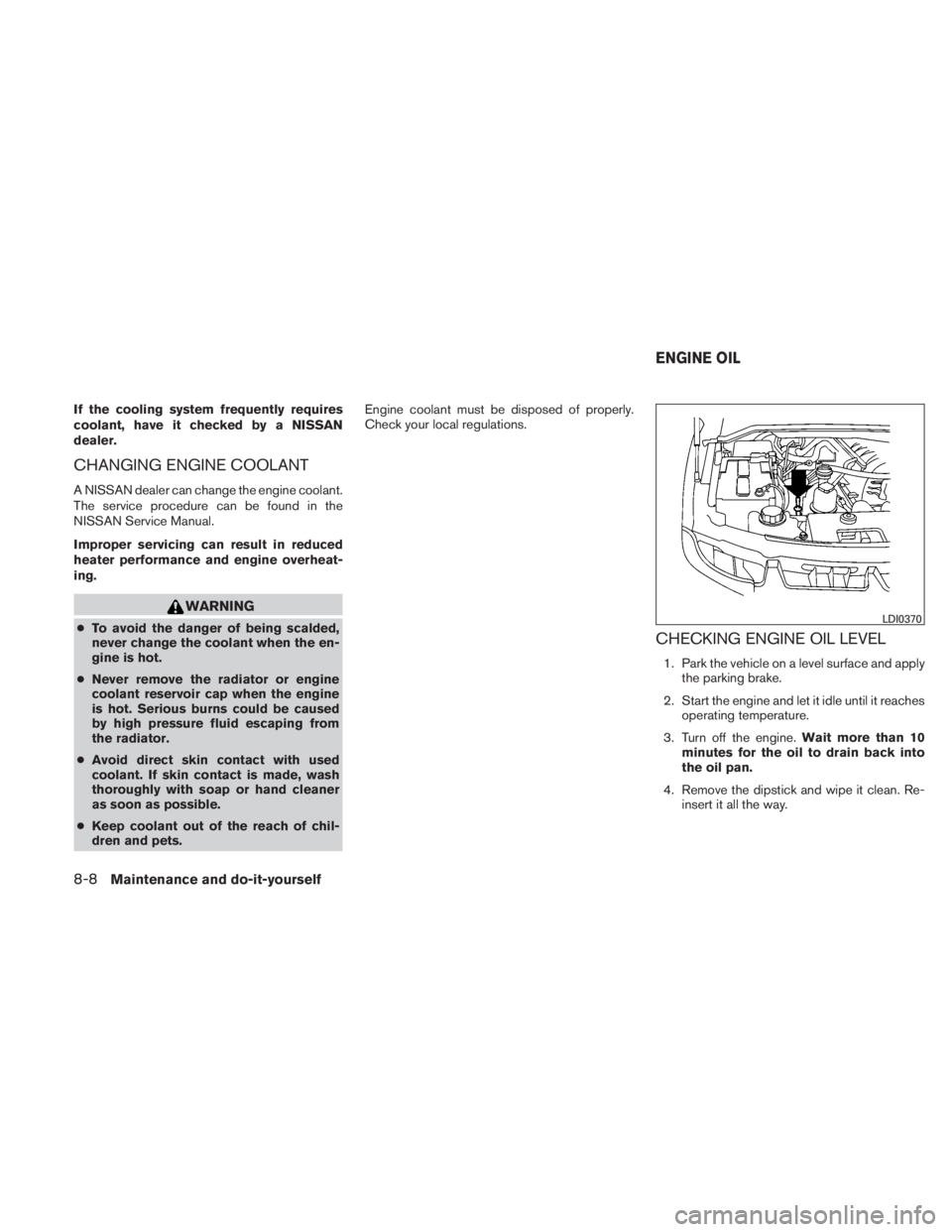 NISSAN TITAN 2010  Owners Manual If the cooling system frequently requires
coolant, have it checked by a NISSAN
dealer.
CHANGING ENGINE COOLANT
A NISSAN dealer can change the engine coolant.
The service procedure can be found in the
