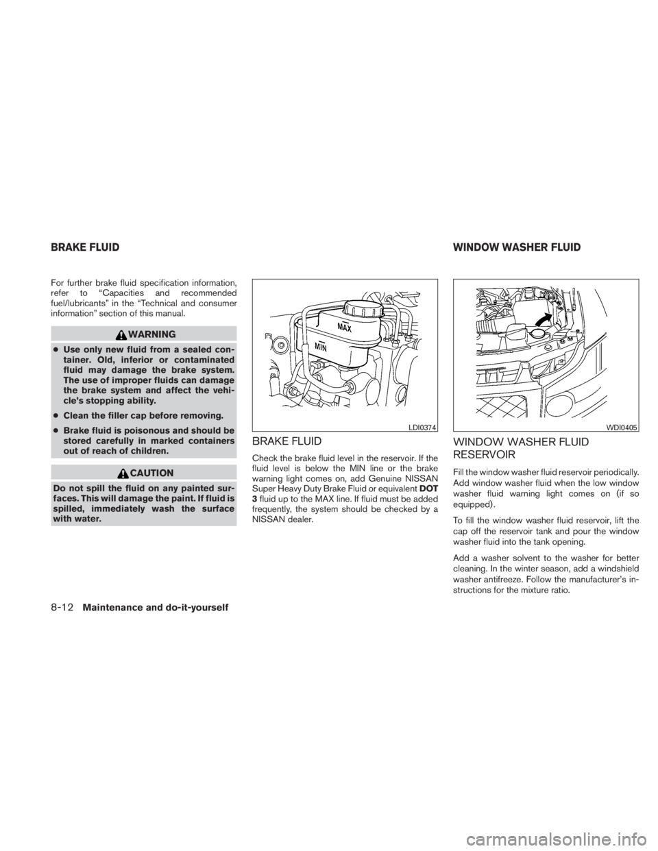NISSAN TITAN 2010  Owners Manual For further brake fluid specification information,
refer to “Capacities and recommended
fuel/lubricants” in the “Technical and consumer
information” section of this manual. 
