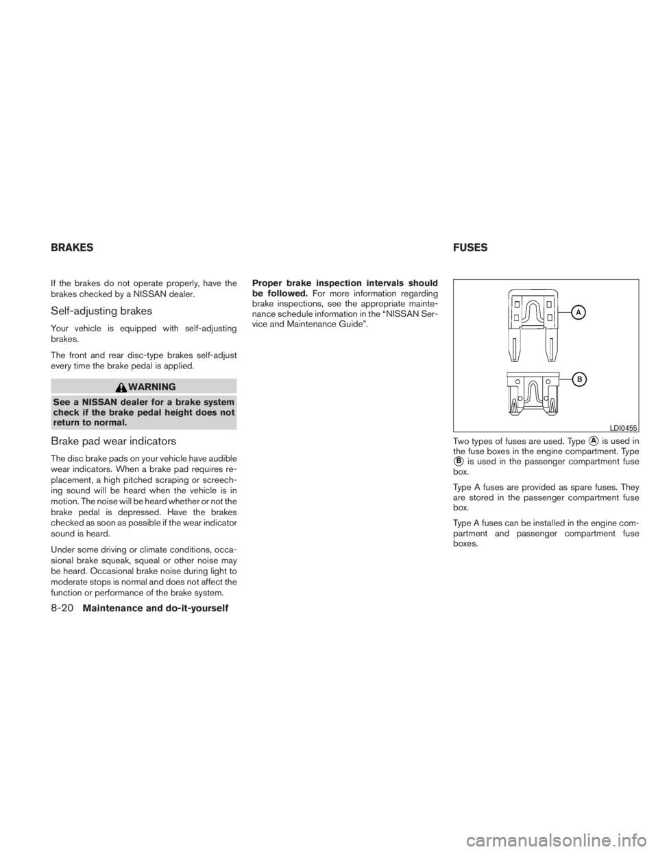 NISSAN TITAN 2010  Owners Manual If the brakes do not operate properly, have the
brakes checked by a NISSAN dealer.
Self-adjusting brakes
Your vehicle is equipped with self-adjusting
brakes.
The front and rear disc-type brakes self-a